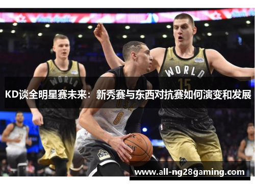 KD谈全明星赛未来：新秀赛与东西对抗赛如何演变和发展