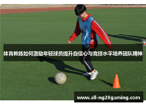 体育教练如何激励年轻球员提升自信心与竞技水平培养团队精神