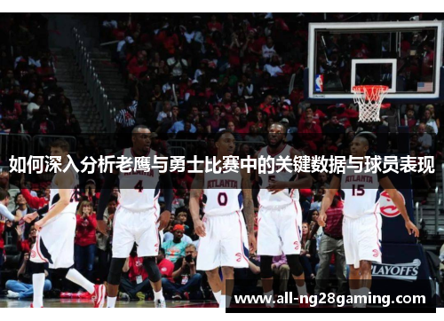 如何深入分析老鹰与勇士比赛中的关键数据与球员表现