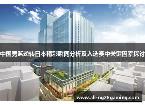 中国男篮逆转日本精彩瞬间分析及入选赛中关键因素探讨