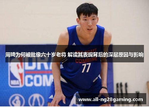 周琦为何被批像六十岁老将 解读其表现背后的深层原因与影响