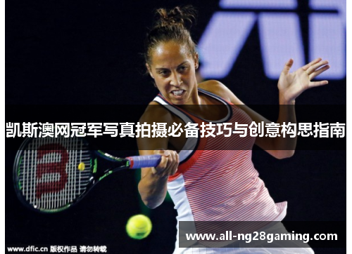 凯斯澳网冠军写真拍摄必备技巧与创意构思指南