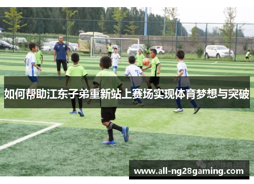 如何帮助江东子弟重新站上赛场实现体育梦想与突破