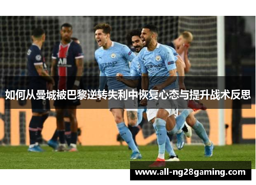 如何从曼城被巴黎逆转失利中恢复心态与提升战术反思