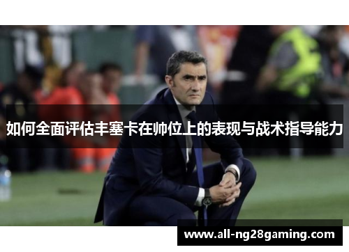 如何全面评估丰塞卡在帅位上的表现与战术指导能力