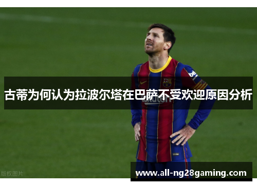 古蒂为何认为拉波尔塔在巴萨不受欢迎原因分析