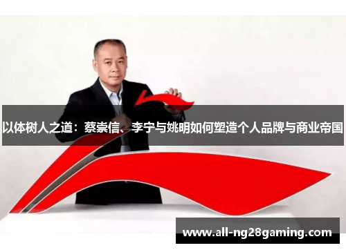 以体树人之道：蔡崇信、李宁与姚明如何塑造个人品牌与商业帝国