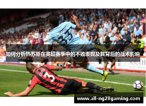 如何分析热苏斯在英超赛季中的不败表现及其背后的战术影响