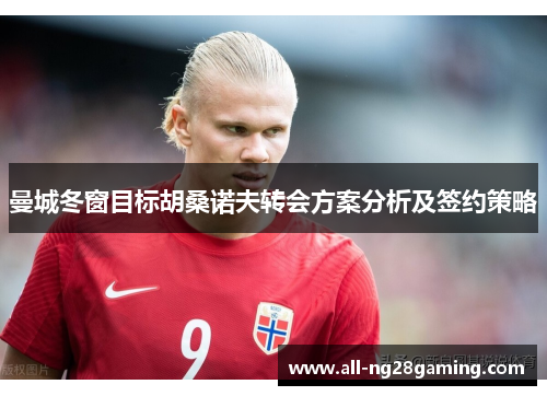 曼城冬窗目标胡桑诺夫转会方案分析及签约策略