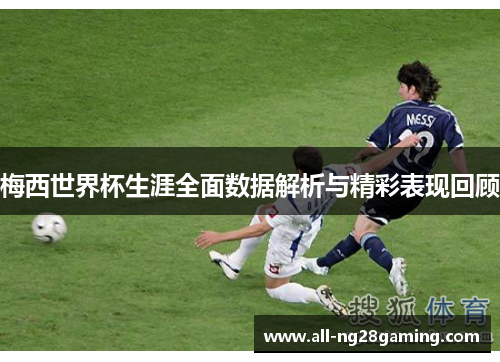 梅西世界杯生涯全面数据解析与精彩表现回顾