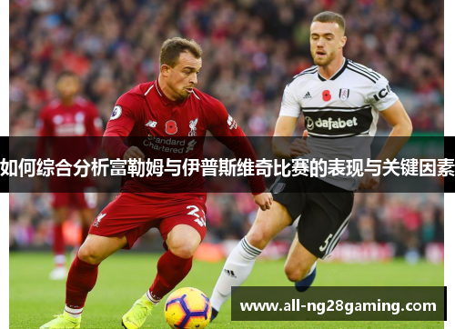 如何综合分析富勒姆与伊普斯维奇比赛的表现与关键因素