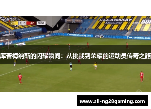 库普梅纳斯的闪耀瞬间：从挑战到荣耀的运动员传奇之路