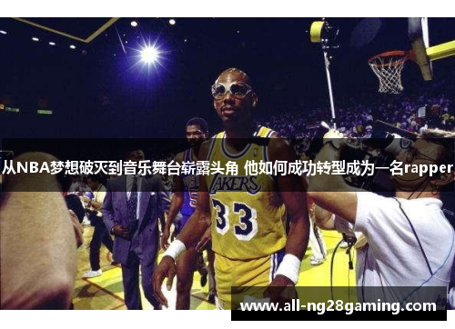 从NBA梦想破灭到音乐舞台崭露头角 他如何成功转型成为一名rapper
