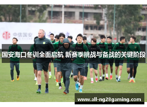 国安海口冬训全面启航 新赛季挑战与备战的关键阶段