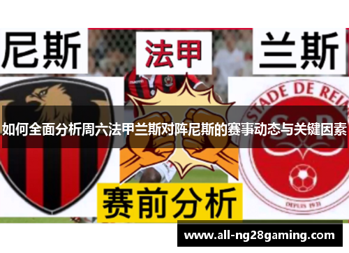 如何全面分析周六法甲兰斯对阵尼斯的赛事动态与关键因素