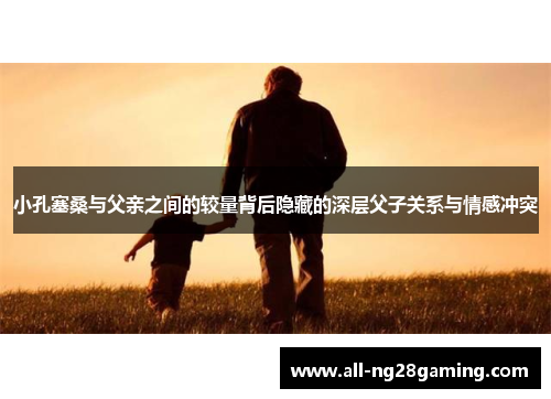 小孔塞桑与父亲之间的较量背后隐藏的深层父子关系与情感冲突