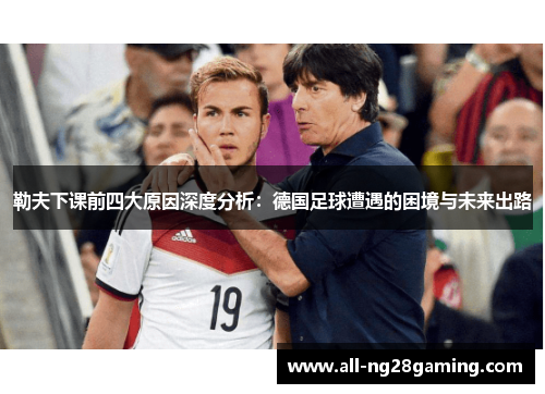 勒夫下课前四大原因深度分析：德国足球遭遇的困境与未来出路