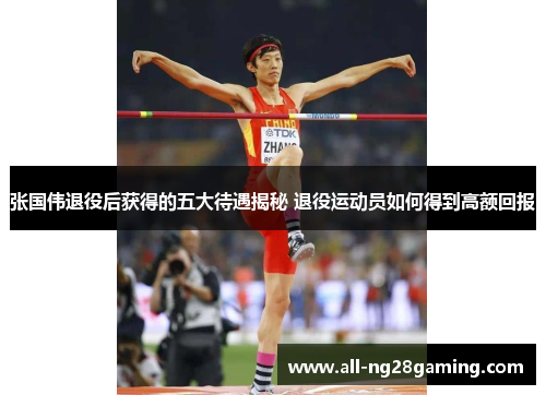 张国伟退役后获得的五大待遇揭秘 退役运动员如何得到高额回报