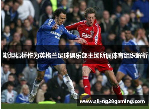 斯坦福桥作为英格兰足球俱乐部主场所属体育组织解析