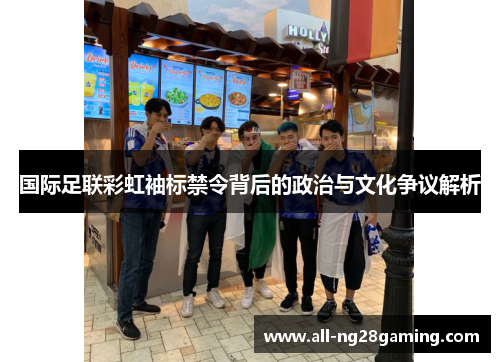 国际足联彩虹袖标禁令背后的政治与文化争议解析