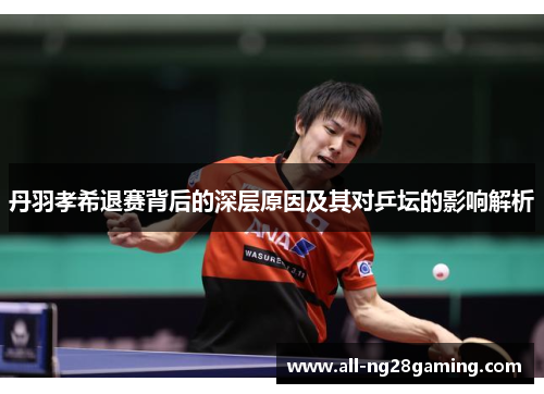 丹羽孝希退赛背后的深层原因及其对乒坛的影响解析