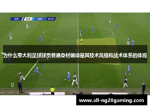 为什么意大利足球球员普遍身材偏矮是其技术风格和战术体系的体现