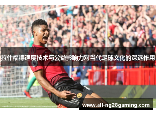 拉什福德速度技术与公益影响力对当代足球文化的深远作用