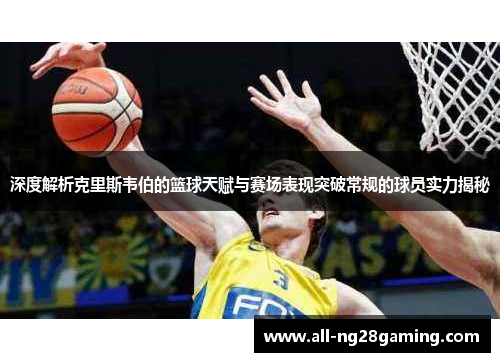 深度解析克里斯韦伯的篮球天赋与赛场表现突破常规的球员实力揭秘