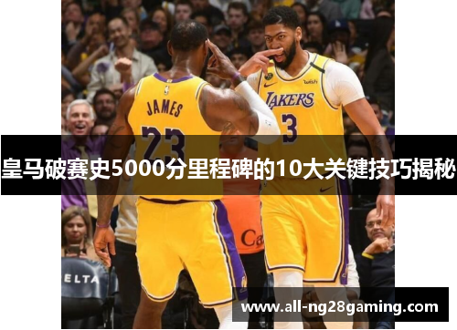 皇马破赛史5000分里程碑的10大关键技巧揭秘