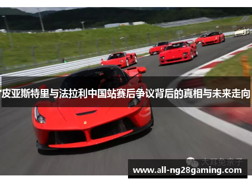 皮亚斯特里与法拉利中国站赛后争议背后的真相与未来走向