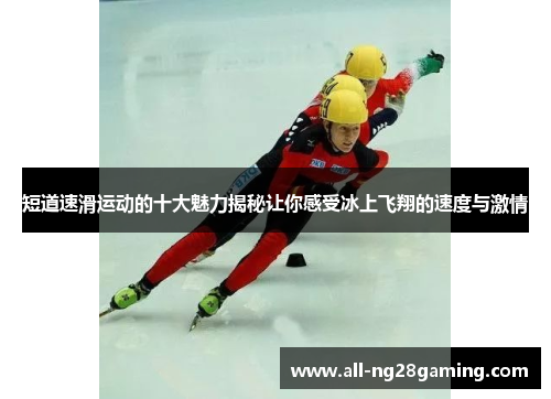 短道速滑运动的十大魅力揭秘让你感受冰上飞翔的速度与激情