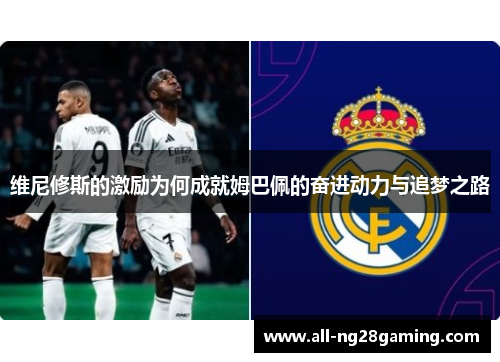 维尼修斯的激励为何成就姆巴佩的奋进动力与追梦之路