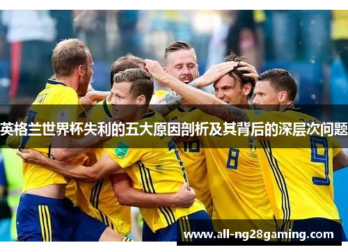 英格兰世界杯失利的五大原因剖析及其背后的深层次问题