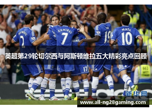 英超第29轮切尔西与阿斯顿维拉五大精彩亮点回顾