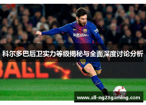 科尔多巴后卫实力等级揭秘与全面深度讨论分析