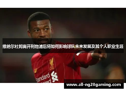 维纳尔杜姆离开利物浦后将如何影响球队未来发展及其个人职业生涯