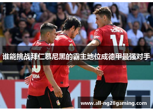 谁能挑战拜仁慕尼黑的霸主地位成德甲最强对手