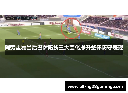 阿劳霍复出后巴萨防线三大变化提升整体防守表现