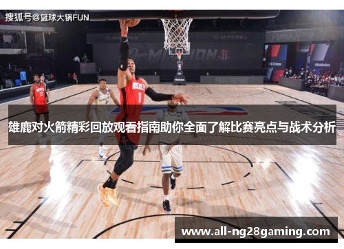 雄鹿对火箭精彩回放观看指南助你全面了解比赛亮点与战术分析