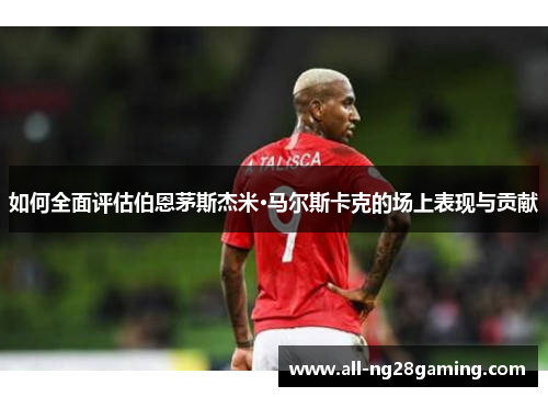 如何全面评估伯恩茅斯杰米·马尔斯卡克的场上表现与贡献