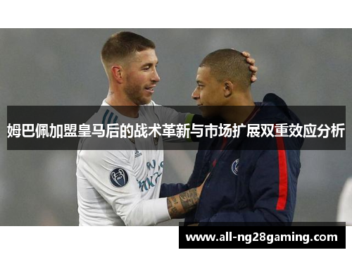 姆巴佩加盟皇马后的战术革新与市场扩展双重效应分析