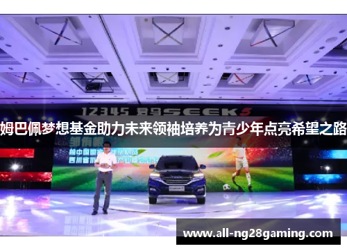 姆巴佩梦想基金助力未来领袖培养为青少年点亮希望之路