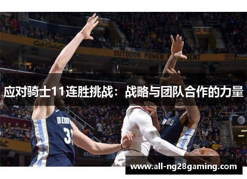 应对骑士11连胜挑战:战略与团队合作的力量 应对骑士11连胜挑战:战略与团队合作的力量