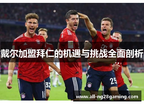 戴尔加盟拜仁的机遇与挑战全面剖析