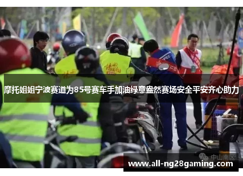 摩托姐姐宁波赛道为85号赛车手加油绿意盎然赛场安全平安齐心助力 摩托姐姐宁波赛道为85号赛车手加油绿意盎然赛场安全平安齐心助力
