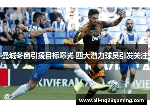 曼城冬窗引援目标曝光 四大潜力球员引发关注 曼城冬窗引援目标曝光 四大潜力球员引发关注