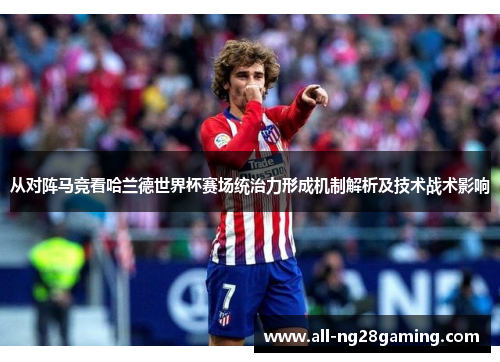 从对阵马竞看哈兰德世界杯赛场统治力形成机制解析及技术战术影响 从对阵马竞看哈兰德世界杯赛场统治力形成机制解析及技术战术影响