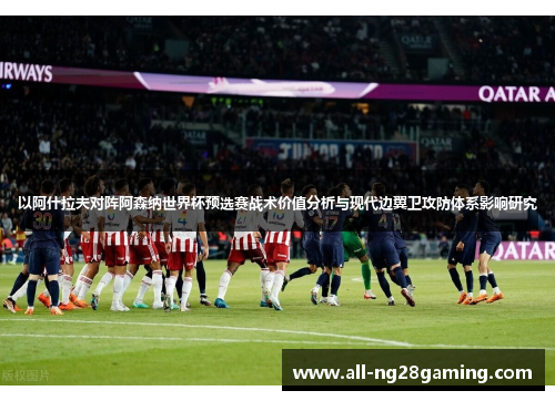 以阿什拉夫对阵阿森纳世界杯预选赛战术价值分析与现代边翼卫攻防体系影响研究 以阿什拉夫对阵阿森纳世界杯预选赛战术价值分析与现代边翼卫攻防体系影响研究