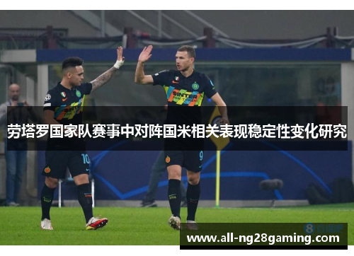 劳塔罗国家队赛事中对阵国米相关表现稳定性变化研究 劳塔罗国家队赛事中对阵国米相关表现稳定性变化研究