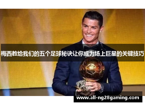 梅西教给我们的五个足球秘诀让你成为场上巨星的关键技巧